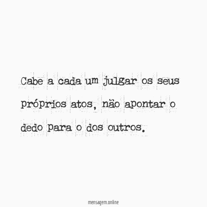 Cabe a cada um julgar os seus próprios atos