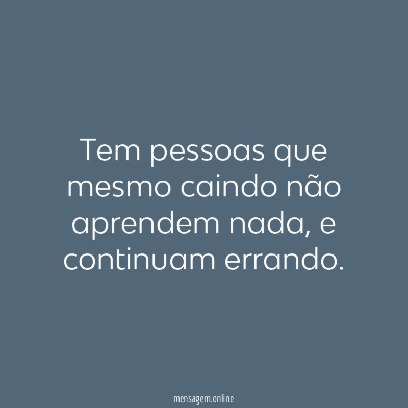 Tem pessoas que mesmo caindo não aprendem nada
