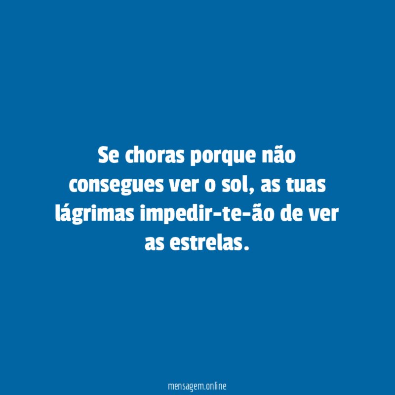Se choras porque não consegues ver o sol