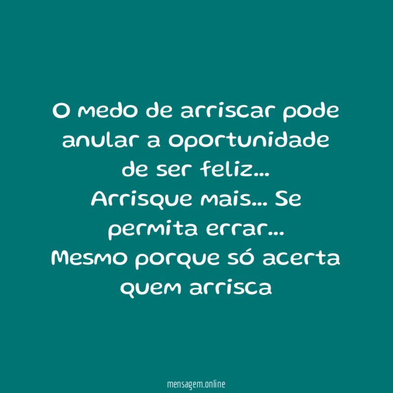 "O medo de arriscar pode anular a oportunidade de ser feliz…