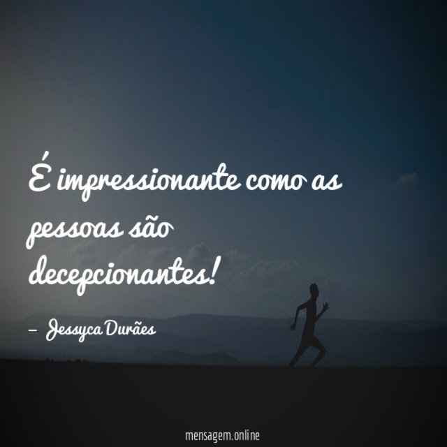 É impressionante como as pessoas são decepcionantes