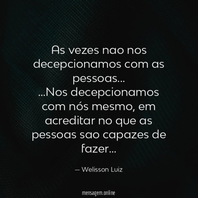 As vezes nao nos decepcionamos com as pessoas