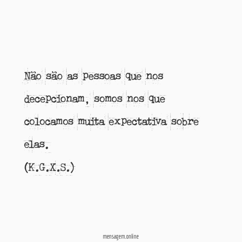 Não são as pessoas que nos decepcionam, somos nos que colocamos muita expectativa sobre elas.