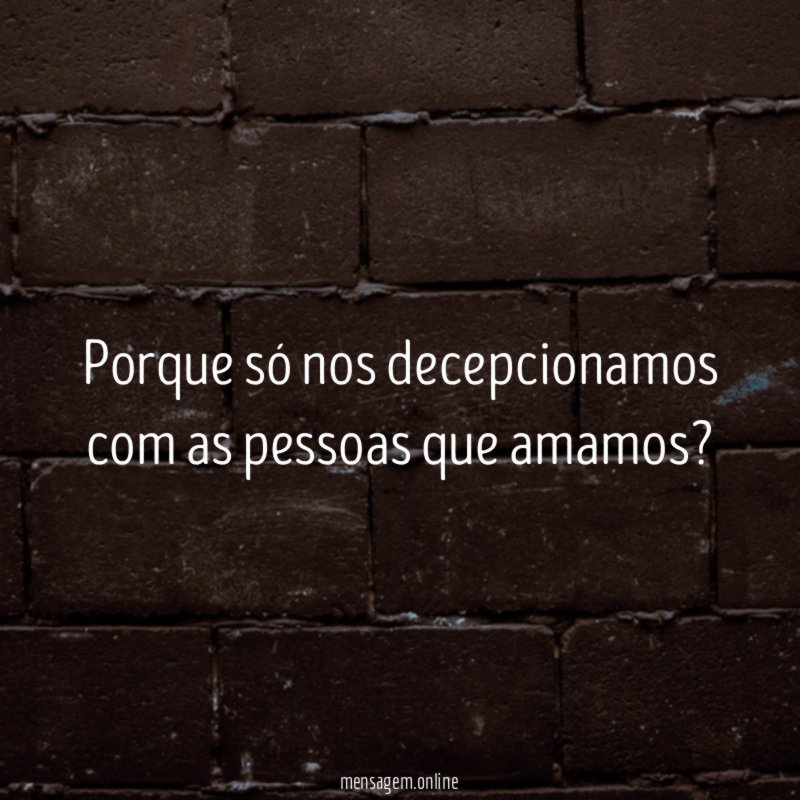 Porque só nos decepcionamos com as pessoas que amamos