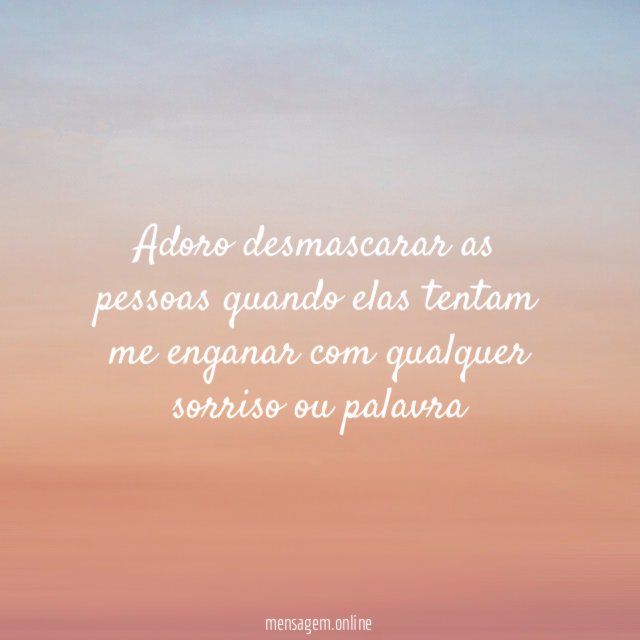 Adoro desmascarar as pessoas quando elas tentam me