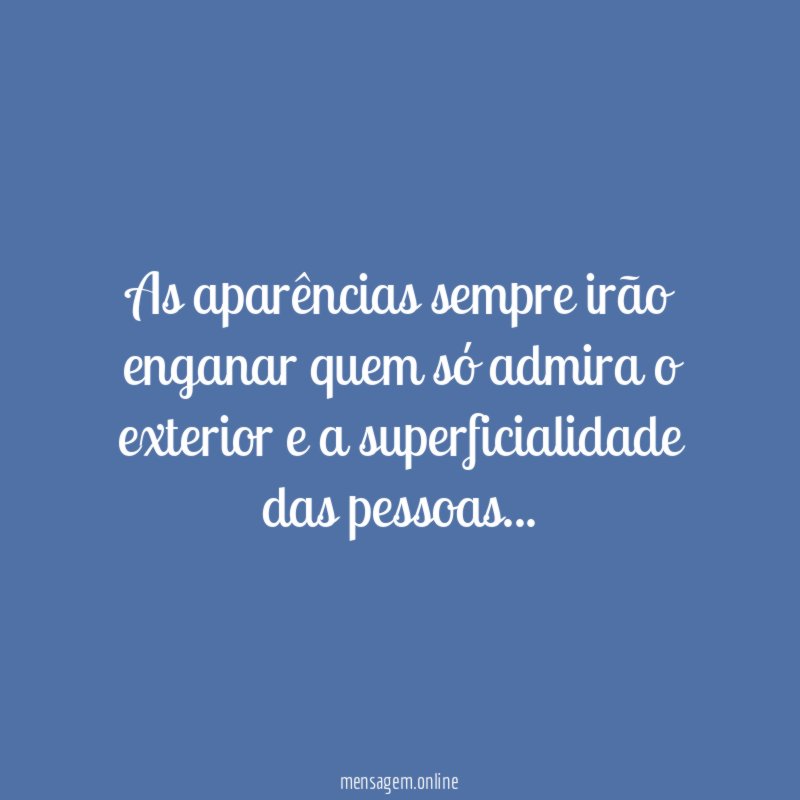 As aparências sempre irão enganar quem só admira
