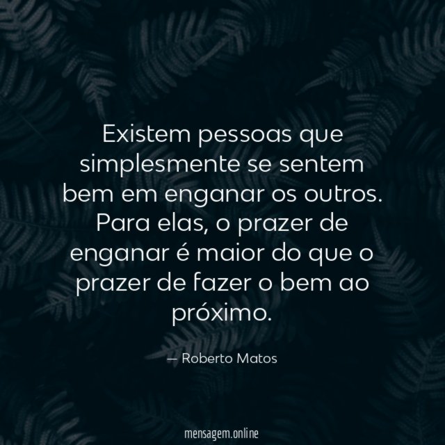 Existem pessoas que simplesmente se sentem bem em enganar os outros