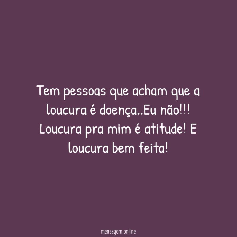 Tem pessoas que acham que a loucura é doença