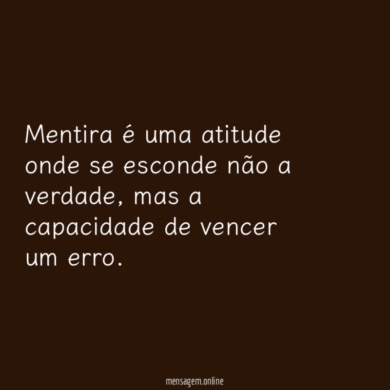 Mentira é uma atitude onde se esconde não a verdade