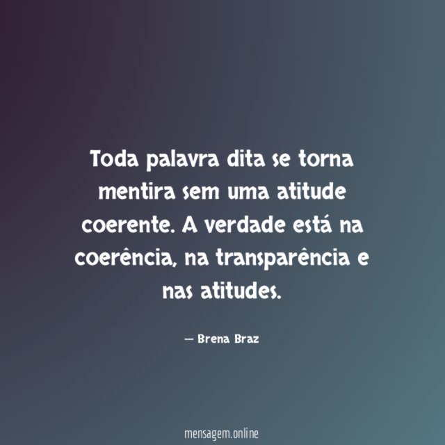 Toda palavra dita se torna mentira sem uma atitude coerente