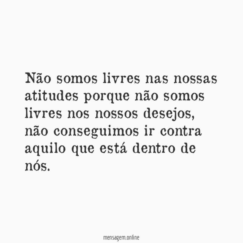 Não somos livres nas nossas atitudes porque não