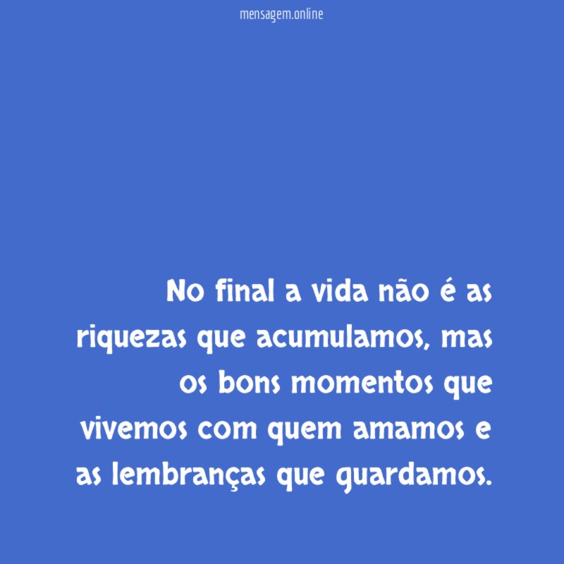 No final a vida não é as riquezas que acumulamos