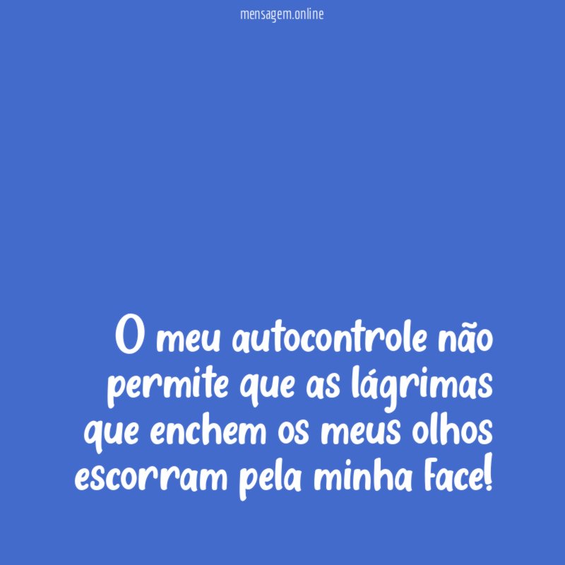 O meu autocontrole não permite que as lágrimas