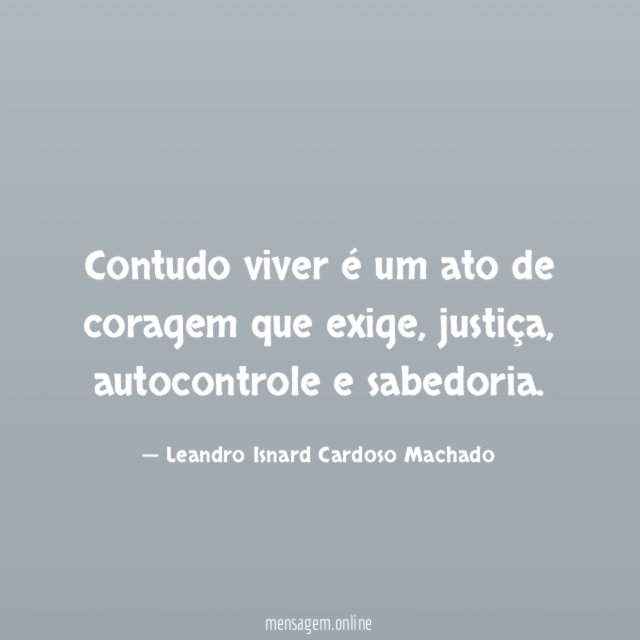 Contudo viver é um ato de coragem que exige