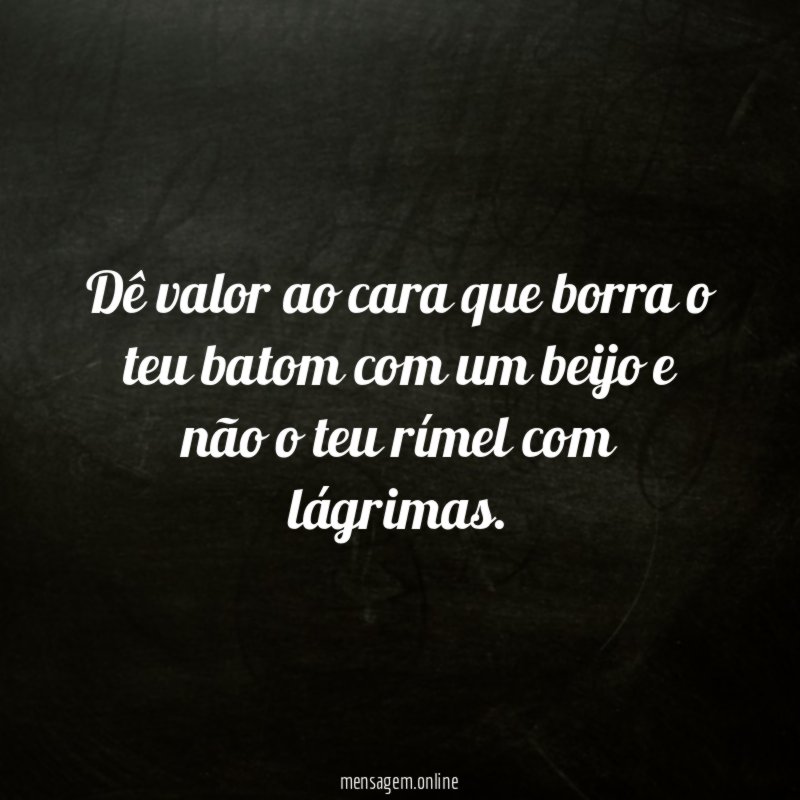 Dê valor ao cara que borra o teu