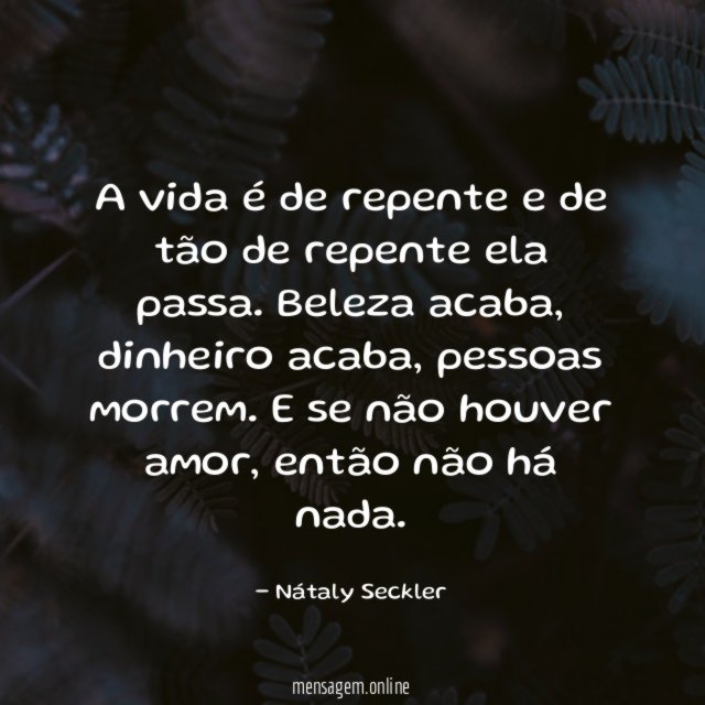A vida é de repente e de tão de repente ela passa