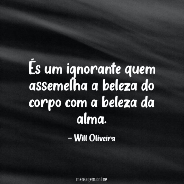 És um ignorante quem assemelha a beleza do