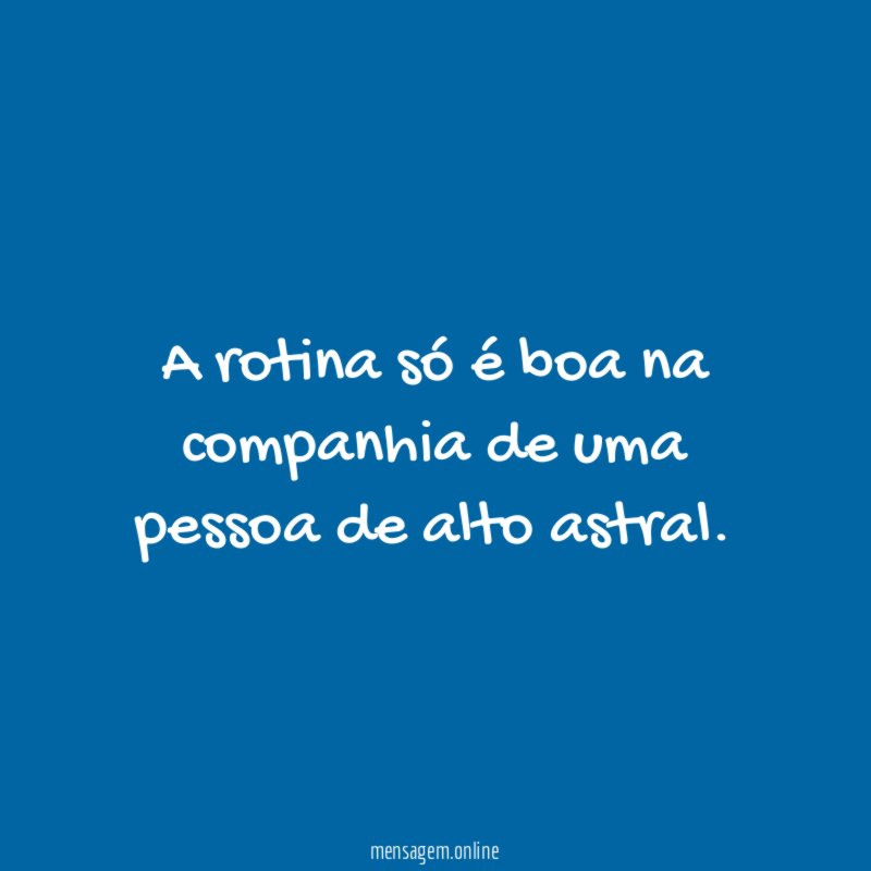 A rotina só é boa na companhia de uma pessoa de alto astral