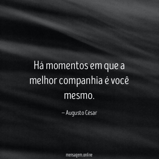 Há momentos em que a melhor companhia é você mesmo