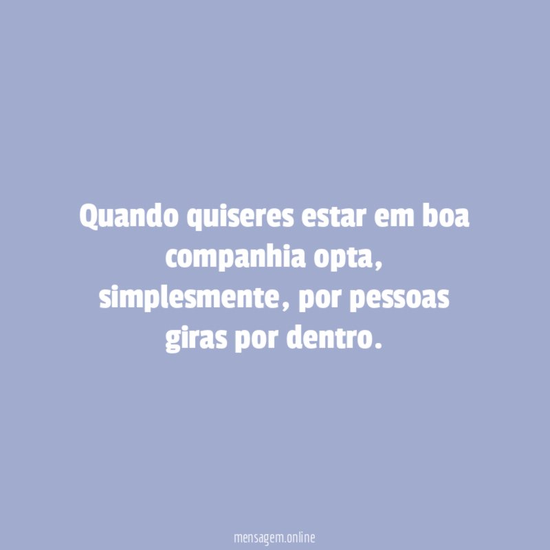 Quando quiseres estar em boa companhia opta