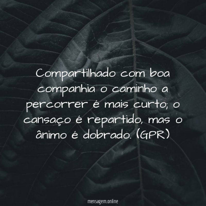 Compartilhado com boa companhia o caminho a percorrer é mais curto