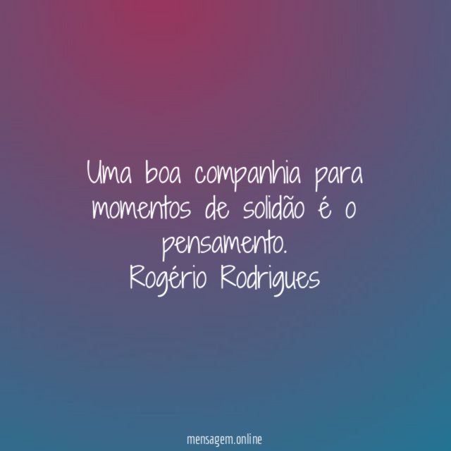 Uma boa companhia para momentos de solidão é o pensamento.