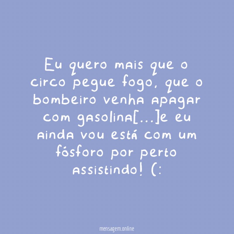 Eu quero mais que o circo pegue fogo