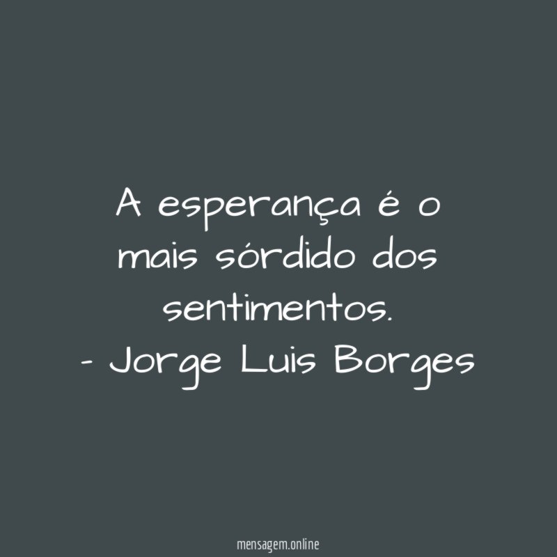 A esperança é o mais sórdido dos sentimentos