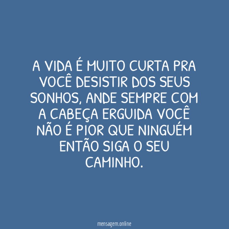 A VIDA É MUITO CURTA PRA VOCÊ DESISTIR DOS SEUS SONHOS