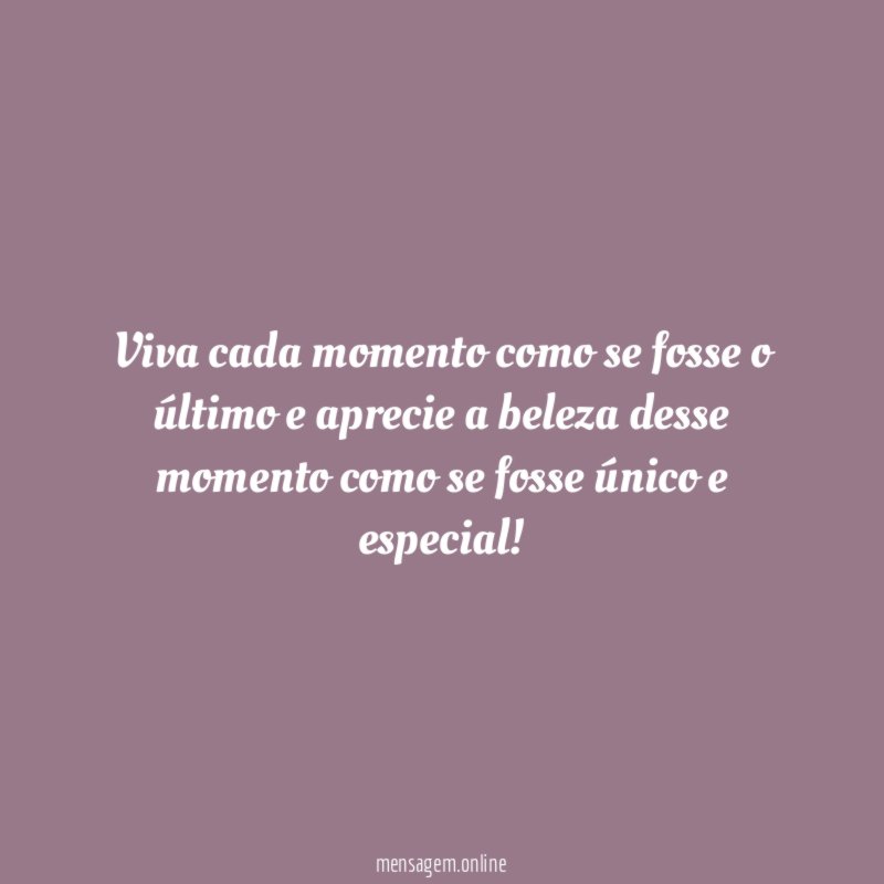 Viva cada momento como se fosse o último