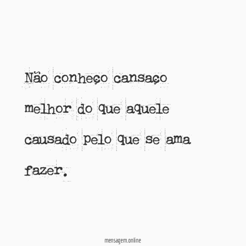 Não conheço cansaço melhor do que aquele causado