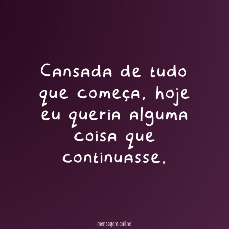 Cansada de tudo que começa