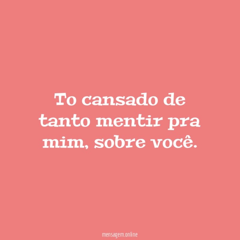To cansado de tanto mentir pra mim