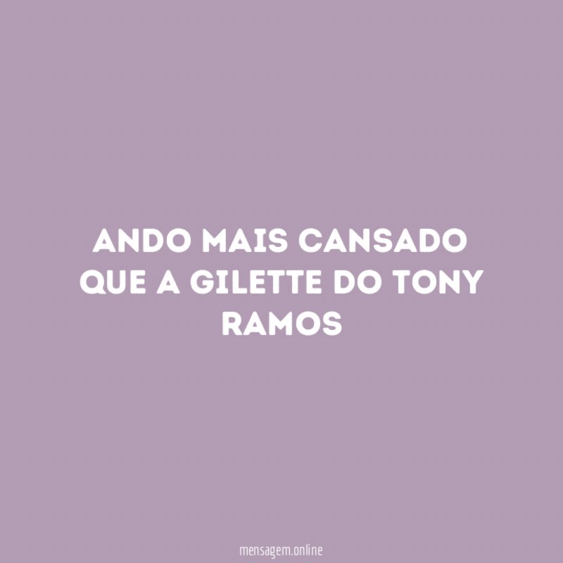 Ando mais cansado que a gilette do Tony Ramos