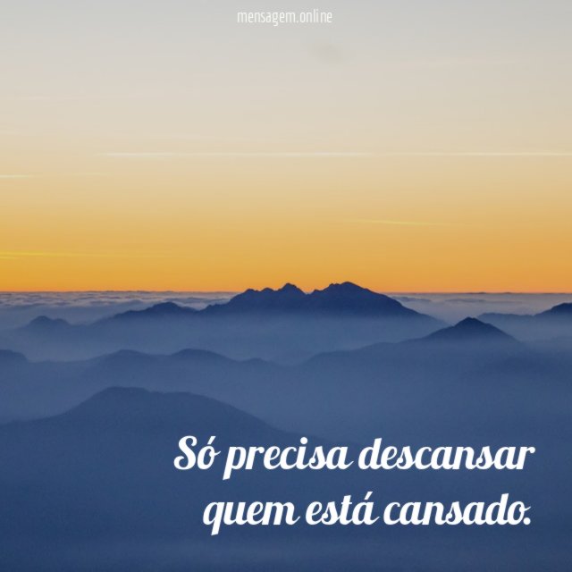 Só precisa descansar quem está cansado
