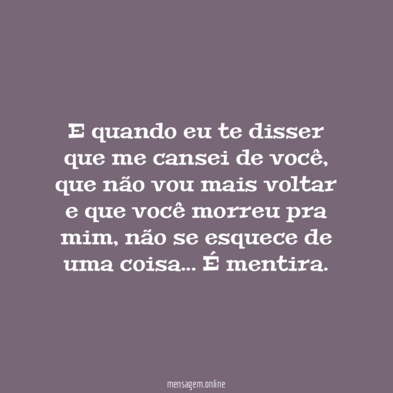 E quando eu te disser que me cansei de você