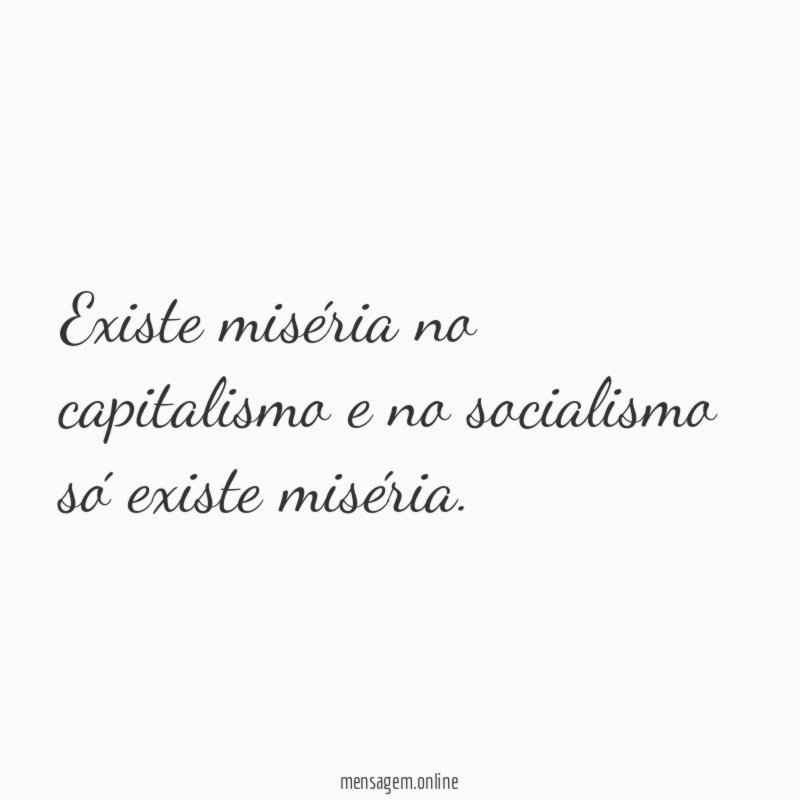 Existe miséria no capitalismo e no socialismo só existe miséria