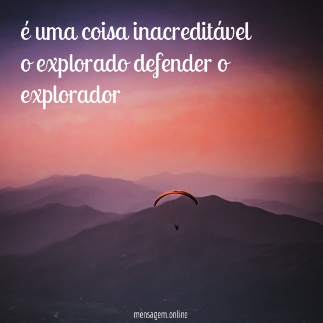 é uma coisa inacreditável o explorado defender o explorador