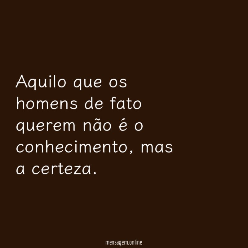 Aquilo que os homens de fato querem não é o conhecimento