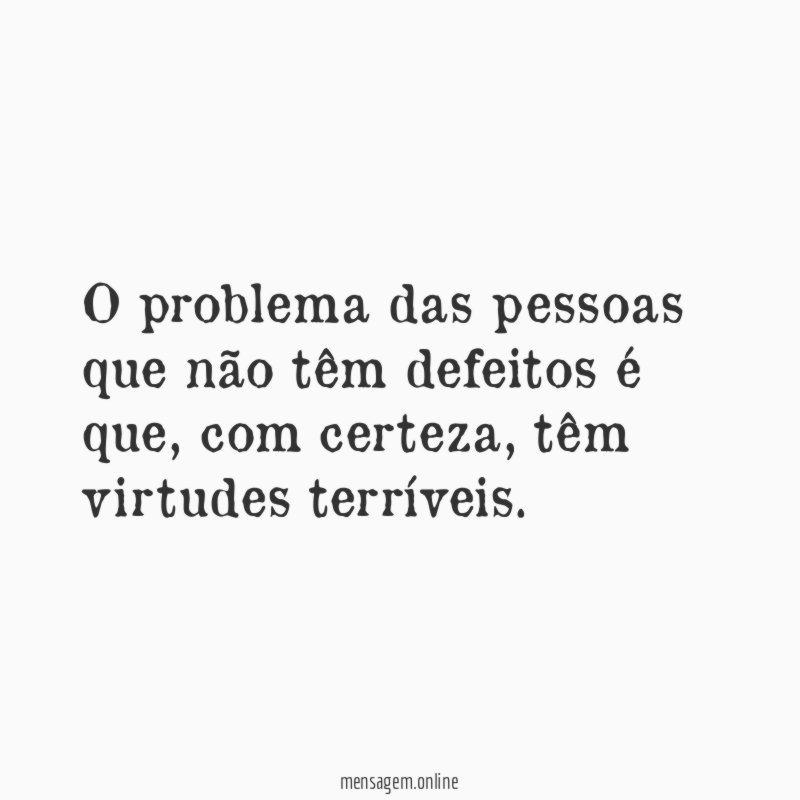 O problema das pessoas que não têm defeitos é que