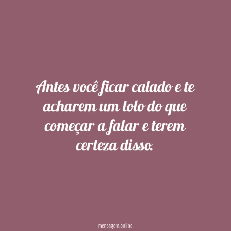 Antes você ficar calado e te acharem um