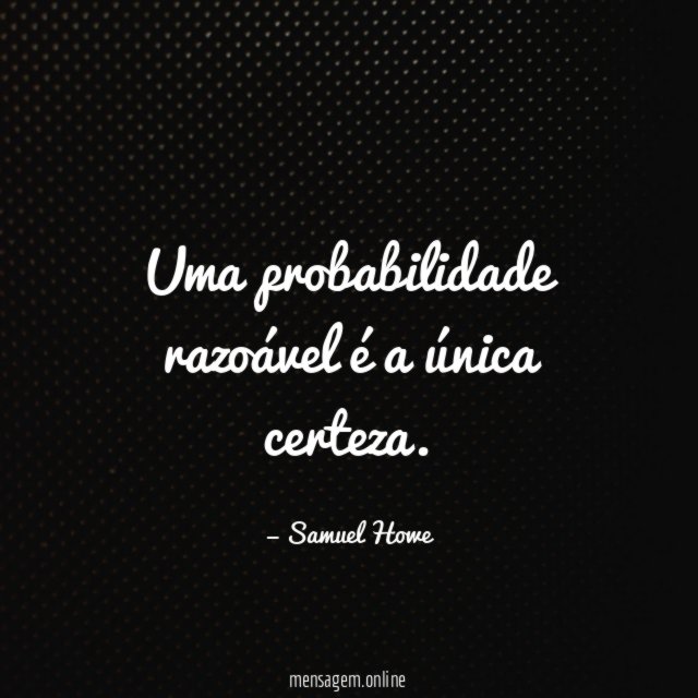 Uma probabilidade razoável é a única certeza