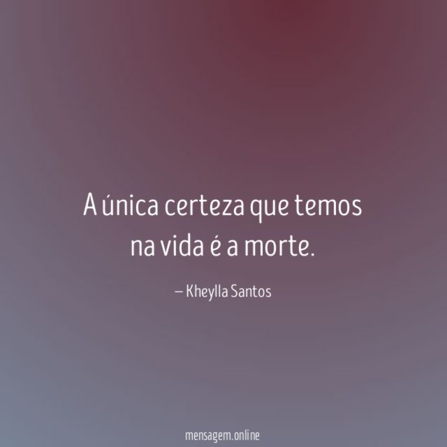 A única certeza que temos na vida é a morte