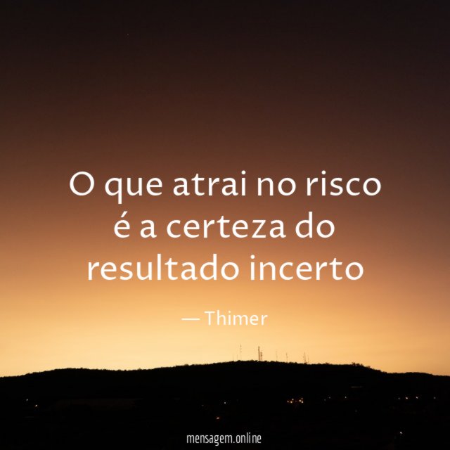 O que atrai no risco é a certeza do resultado incerto