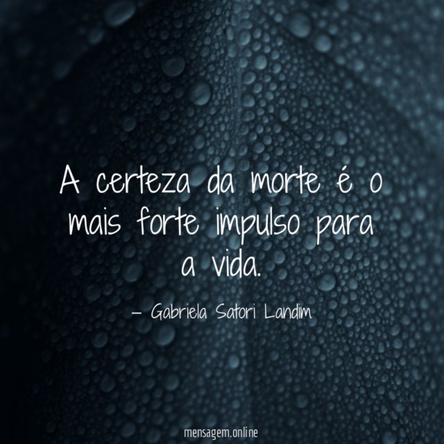A certeza da morte é o mais forte impulso para a vida