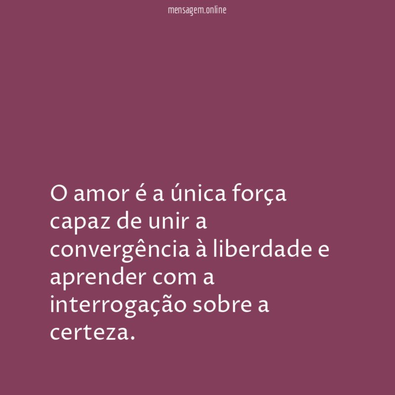 O amor é a única força capaz de