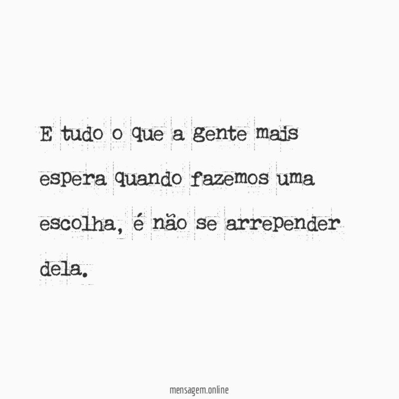 E tudo o que a gente mais espera quando fazemos uma escolha