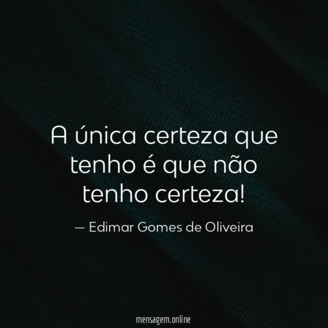 A única certeza que tenho é que não tenho certeza