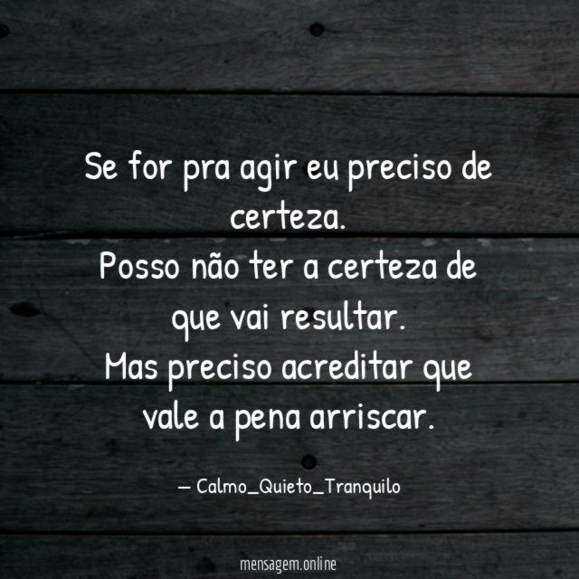 Se for pra agir eu preciso de certeza.