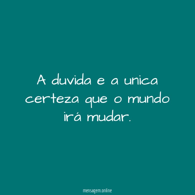 A duvida e a unica certeza que o mundo irá mudar
